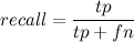 recall = \frac{tp}{tp + fn}