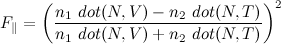 F_\parallel=\left(\frac{n_1\ dot(N,V) - n_2\ dot(N,T)}{n_1\ dot(N,V) + n_2\ dot(N,T)}\right)^2