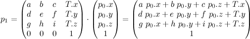 p_1 = \begin{pmatrix}
a & b & c & T.x \\
d & e & f & T.y \\
g & h & i & T.z \\
0 & 0 & 0 & 1
\end{pmatrix} \cdot \begin{pmatrix}
p_0.x \\
p_0.y \\
p_0.z \\
1
\end{pmatrix} = \begin{pmatrix}
a\ p_0.x + b\ p_0.y + c\ p_0.z + T.x\\
d\ p_0.x + e\ p_0.y + f\ p_0.z + T.y\\
g\ p_0.x + h\ p_0.y + i\ p_0.z + T.z\\
1
\end{pmatrix}