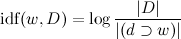 \mathrm{idf}(w,D) = \log\frac{|D|}{|(d\supset w)|}