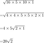 begin{aligned}& sqrt{16 times 5 times 10 times 1}   = & sqrt{4 times 4 times 5 times 5 times 2 times 1}   = & 4 times 5 sqrt{2 times 1}   = & 20sqrt{2}end{aligned}
