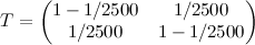 T\leftarrow\left(\begin{matrix}1-1/2500&1/2500\\1/2500&1-1/2500\end{matrix}\right)