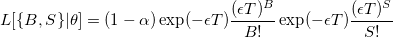 L[\{B,S\}|\theta]=(1-\alpha)\exp(-\epsilon T)\frac{(\epsilon T)^B}{B!}\exp(-\epsilon T)\frac{(\epsilon T)^S}{S!}